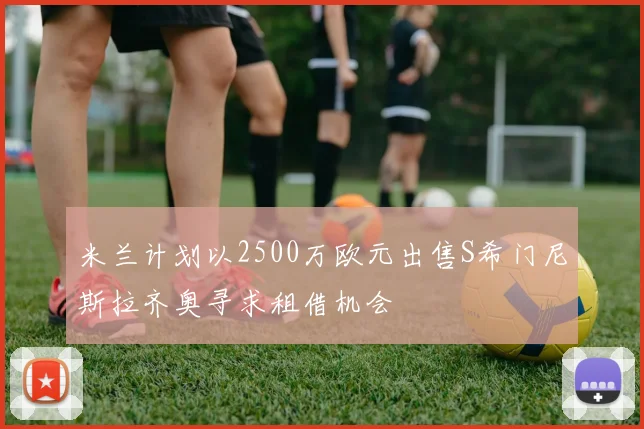 米兰计划以2500万欧元出售S希门尼斯拉齐奥寻求租借机会