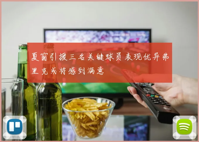 夏窗引援三名关键球员表现优异弗里克或将感到满意